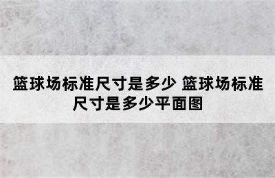 篮球场标准尺寸是多少 篮球场标准尺寸是多少平面图